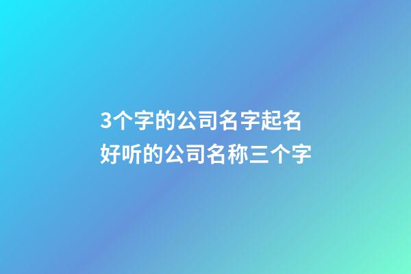 3个字的公司名字起名 好听的公司名称三个字-第1张-公司起名-玄机派